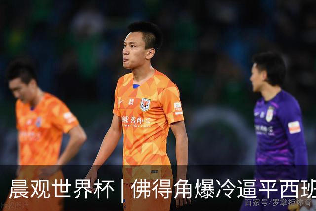 晨观世界杯 | 佛得角爆冷逼平西班牙 伊朗即将登场